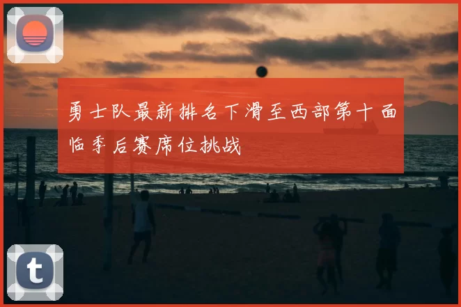 勇士队最新排名下滑至西部第十面临季后赛席位挑战