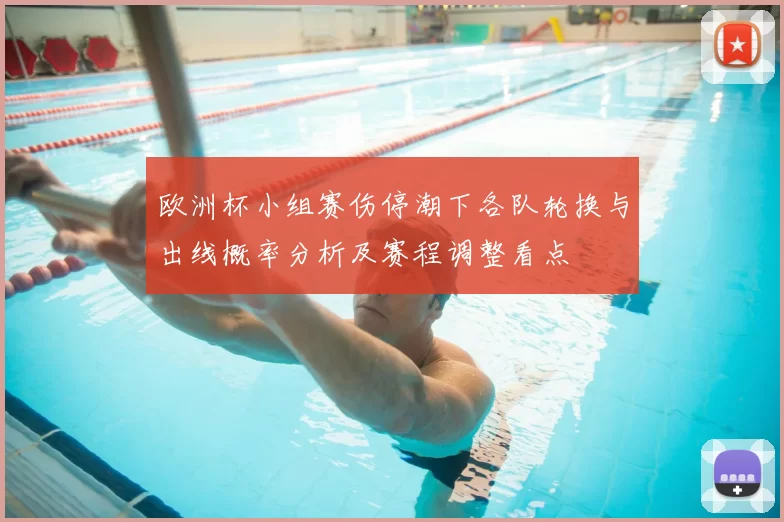 欧洲杯小组赛伤停潮下各队轮换与出线概率分析及赛程调整看点
