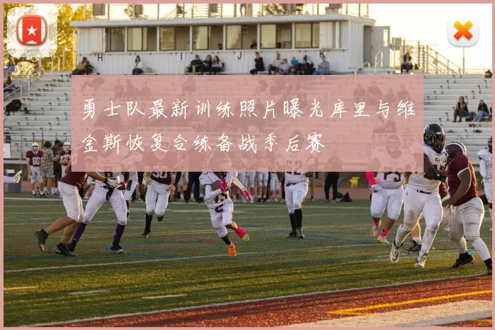 勇士队最新训练照片曝光库里与维金斯恢复合练备战季后赛