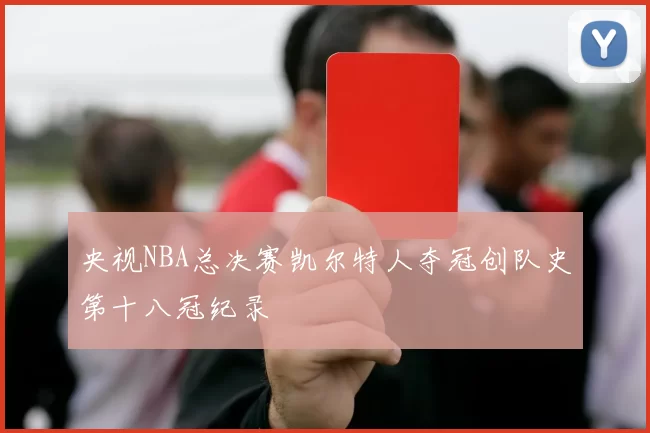 央视NBA总决赛凯尔特人夺冠创队史第十八冠纪录