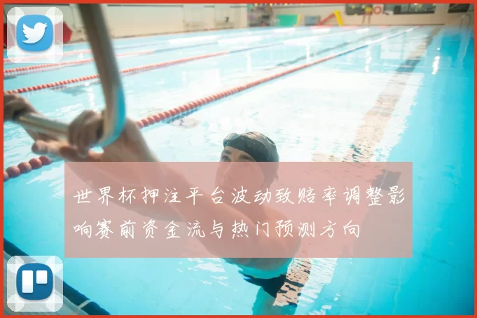 世界杯押注平台波动致赔率调整影响赛前资金流与热门预测方向