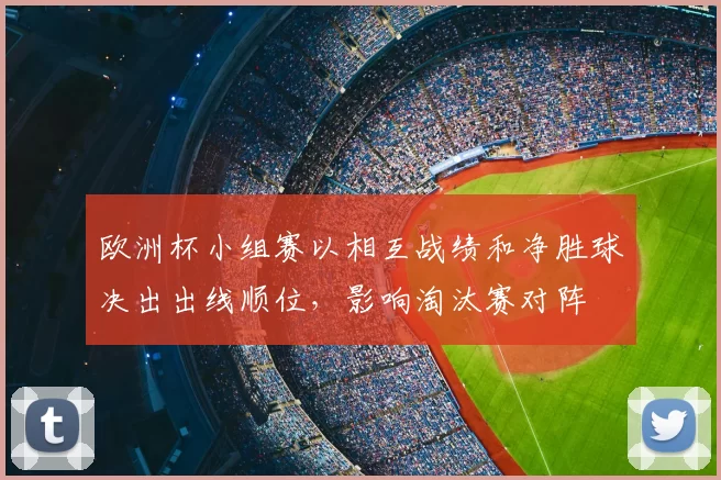 欧洲杯小组赛以相互战绩和净胜球决出出线顺位，影响淘汰赛对阵