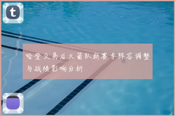 哈登交易后火箭队新赛季阵容调整与战绩影响分析