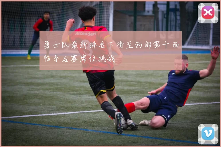 勇士队最新排名下滑至西部第十面临季后赛席位挑战