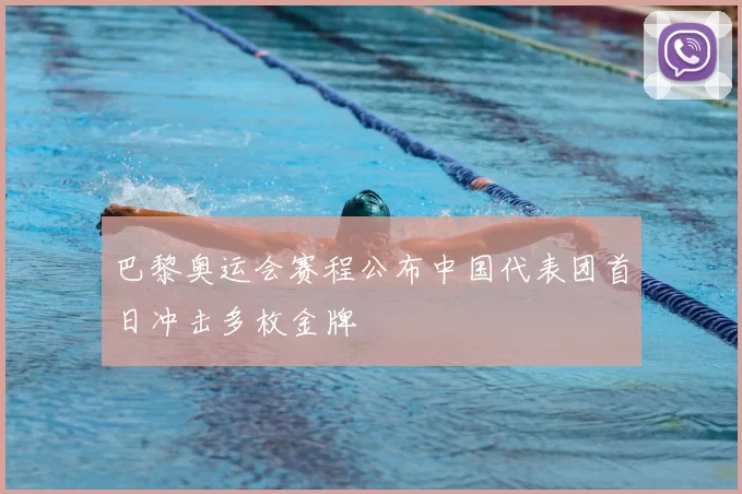 巴黎奥运会赛程公布中国代表团首日冲击多枚金牌