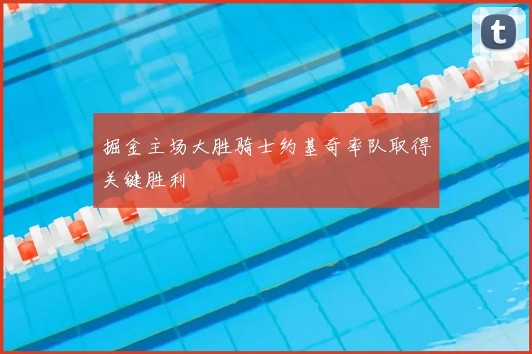 掘金主场大胜骑士约基奇率队取得关键胜利