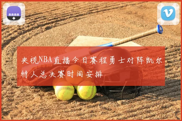 央视NBA直播今日赛程勇士对阵凯尔特人总决赛时间安排