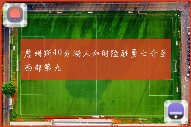 詹姆斯40分湖人加时险胜勇士升至西部第九