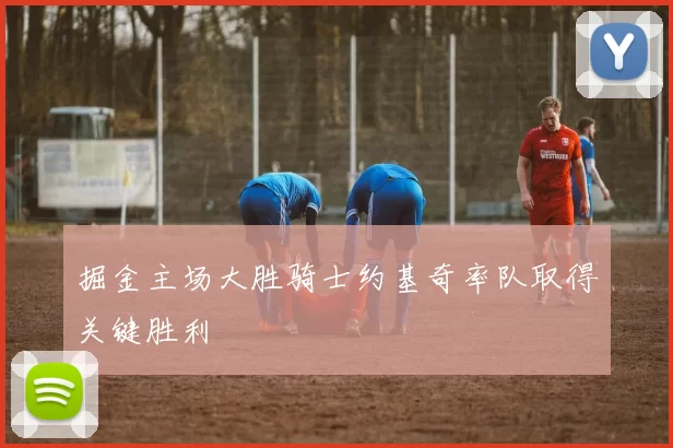 掘金主场大胜骑士约基奇率队取得关键胜利