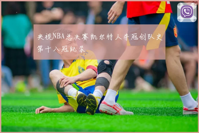 央视NBA总决赛凯尔特人夺冠创队史第十八冠纪录