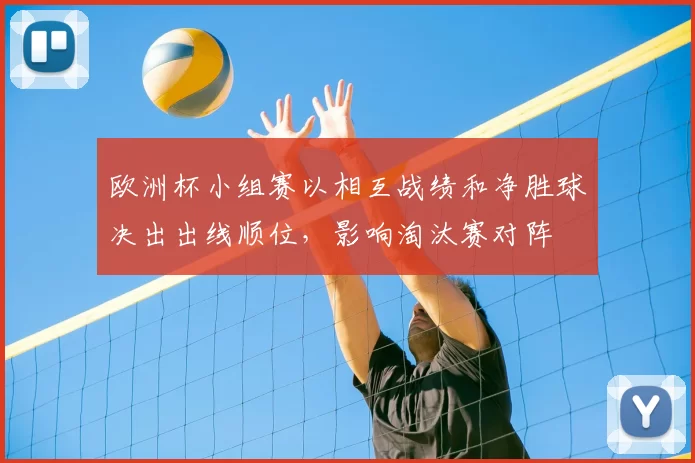欧洲杯小组赛以相互战绩和净胜球决出出线顺位，影响淘汰赛对阵