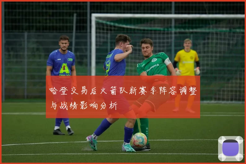 哈登交易后火箭队新赛季阵容调整与战绩影响分析