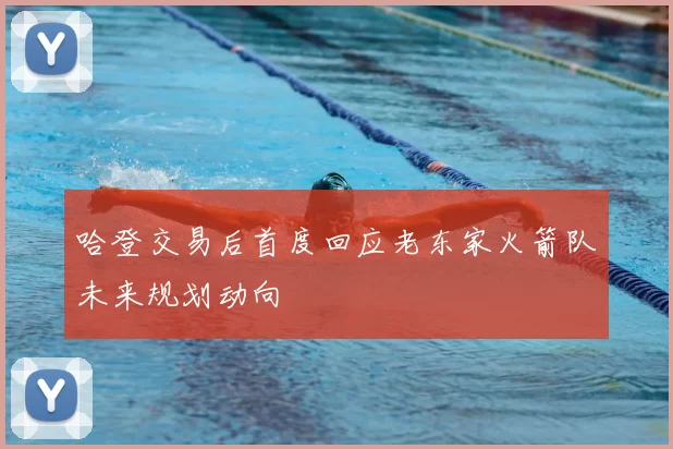 哈登交易后首度回应老东家火箭队未来规划动向