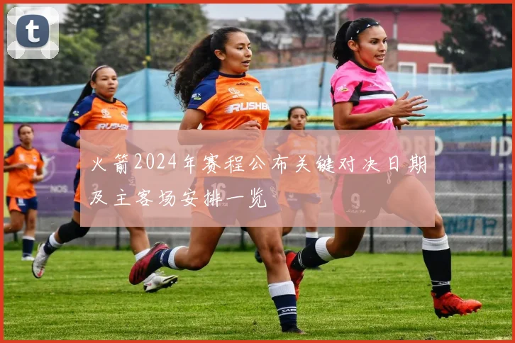 火箭2024年赛程公布关键对决日期及主客场安排一览