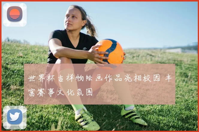 世界杯吉祥物绘画作品亮相校园 丰富赛事文化氛围