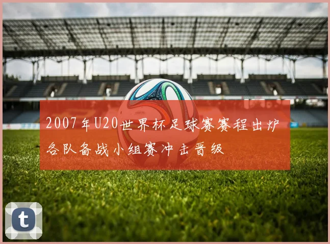 2007年U20世界杯足球赛赛程出炉 各队备战小组赛冲击晋级