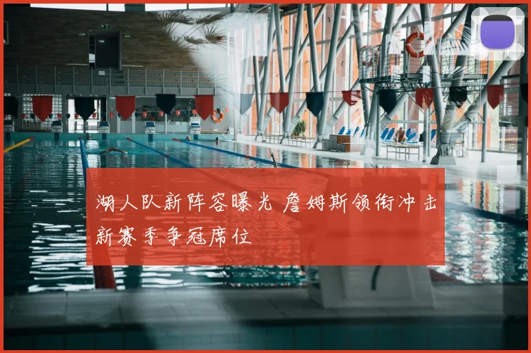 湖人队新阵容曝光 詹姆斯领衔冲击新赛季争冠席位