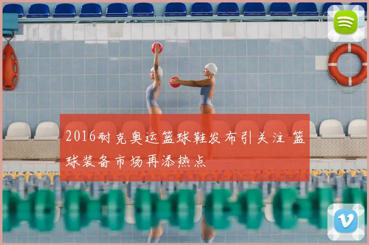 2016耐克奥运篮球鞋发布引关注 篮球装备市场再添热点