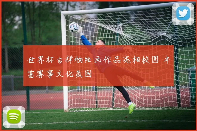 世界杯吉祥物绘画作品亮相校园 丰富赛事文化氛围