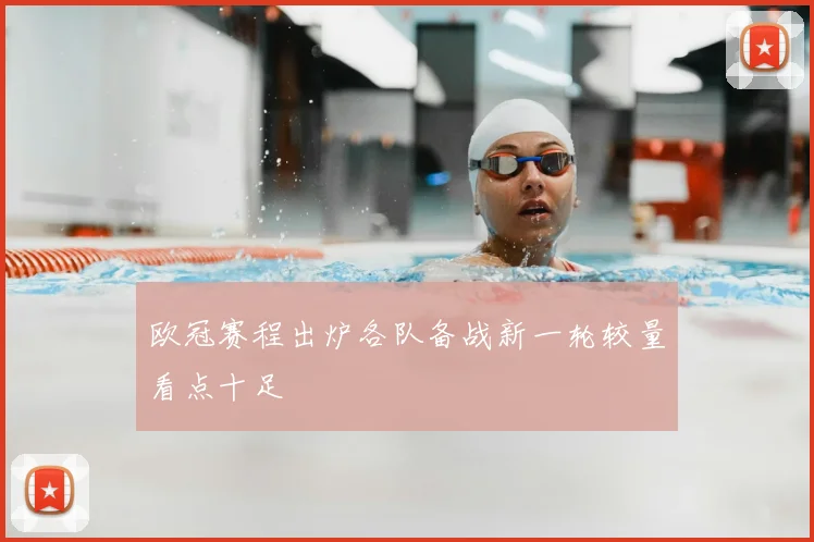 欧冠赛程出炉各队备战新一轮较量看点十足