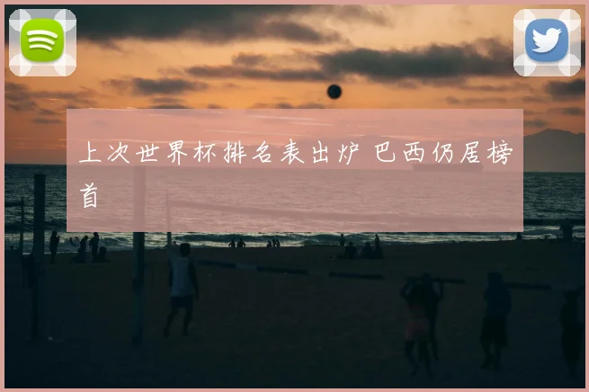 上次世界杯排名表出炉 巴西仍居榜首