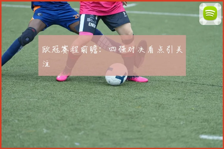 欧冠赛程前瞻：四强对决看点引关注