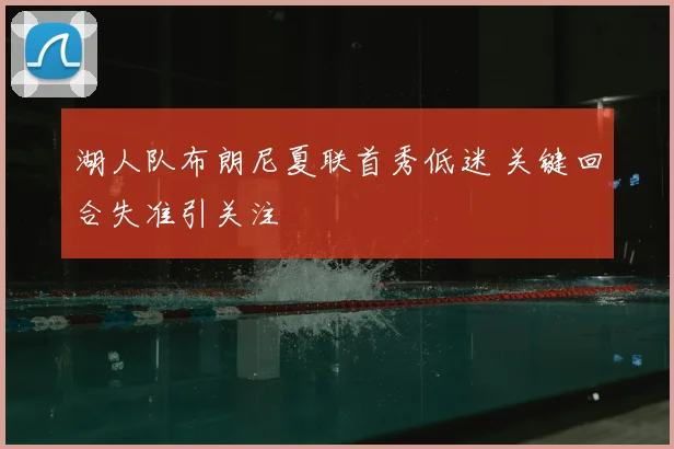 湖人队布朗尼夏联首秀低迷 关键回合失准引关注