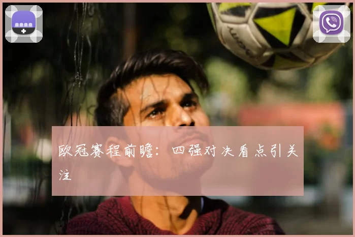 欧冠赛程前瞻：四强对决看点引关注