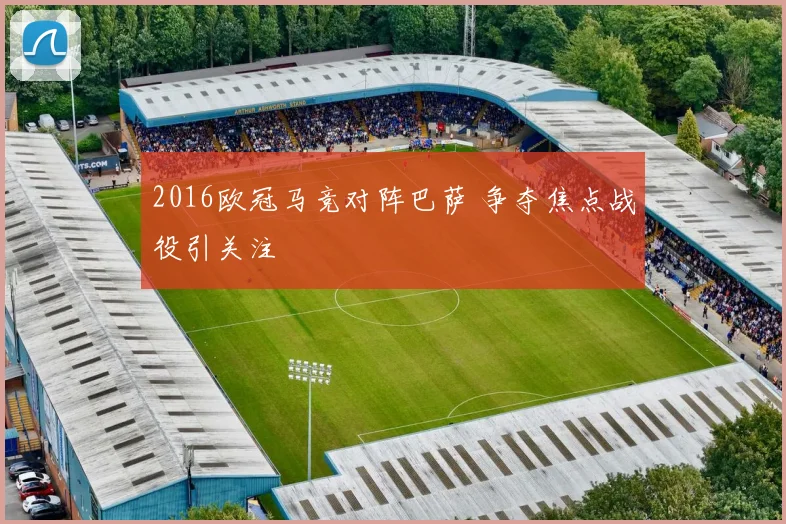 2016欧冠马竞对阵巴萨 争夺焦点战役引关注